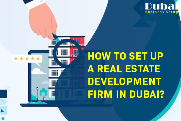 How to Set Up a Real Estate Development Firm in Dubai
