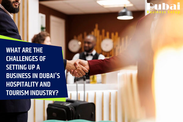 What Are the Challenges of Setting Up a Business in Dubai's Hospitality and Tourism Industry